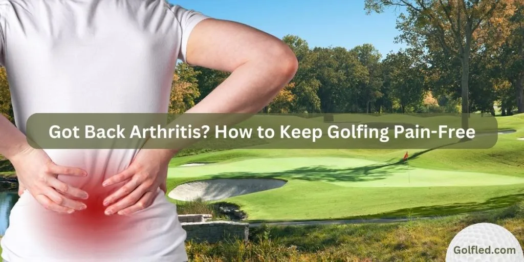 Got Back Arthritis? How to Keep Golfing Pain-Free